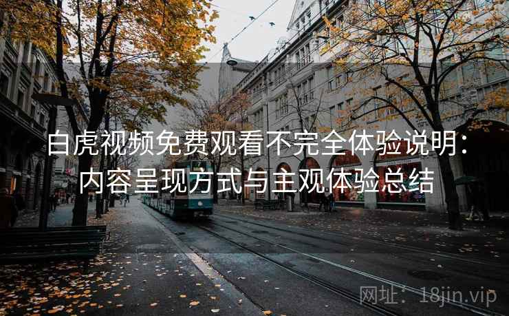 白虎视频免费观看不完全体验说明：内容呈现方式与主观体验总结  第1张