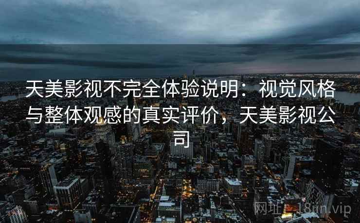 天美影视不完全体验说明：视觉风格与整体观感的真实评价，天美影视公司  第1张