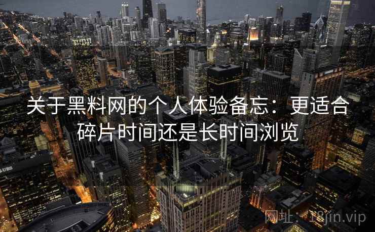 关于黑料网的个人体验备忘：更适合碎片时间还是长时间浏览  第2张
