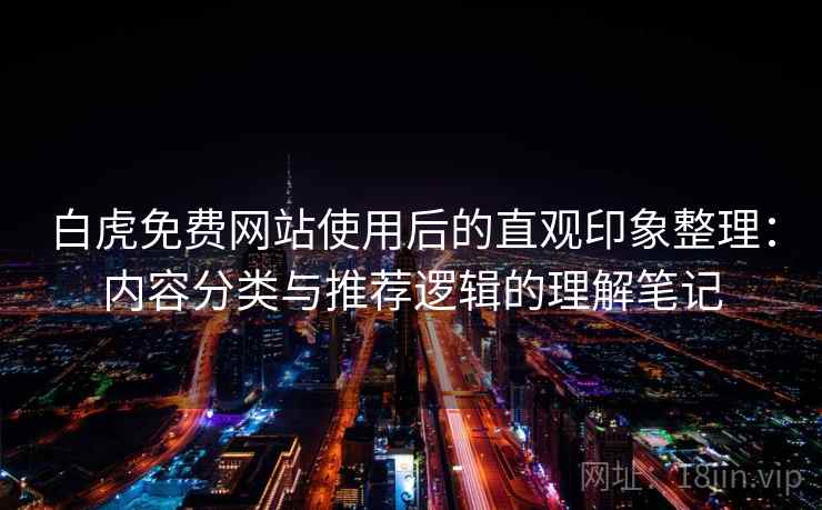 白虎免费网站使用后的直观印象整理：内容分类与推荐逻辑的理解笔记  第1张