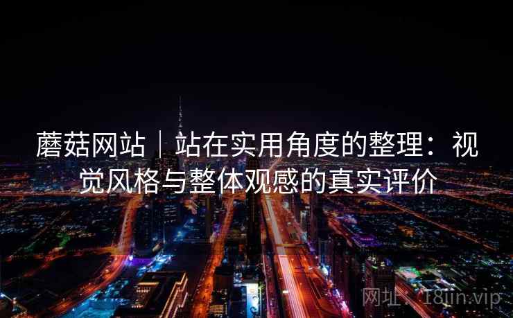 蘑菇网站｜站在实用角度的整理：视觉风格与整体观感的真实评价  第1张