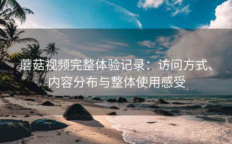 蘑菇视频完整体验记录：访问方式、内容分布与整体使用感受  第2张